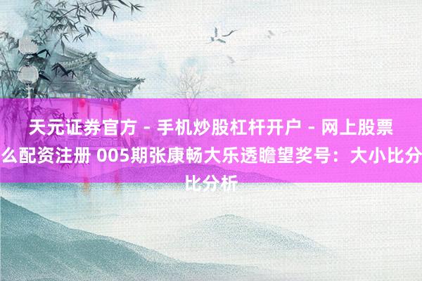 天元证券官方 - 手机炒股杠杆开户 - 网上股票怎么配资注册 005期张康畅大乐透瞻望奖号：大小比分析