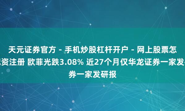 天元证券官方 - 手机炒股杠杆开户 - 网上股票怎么配资注册 欧菲光跌3.08% 近27个月仅华龙证券一家发研报